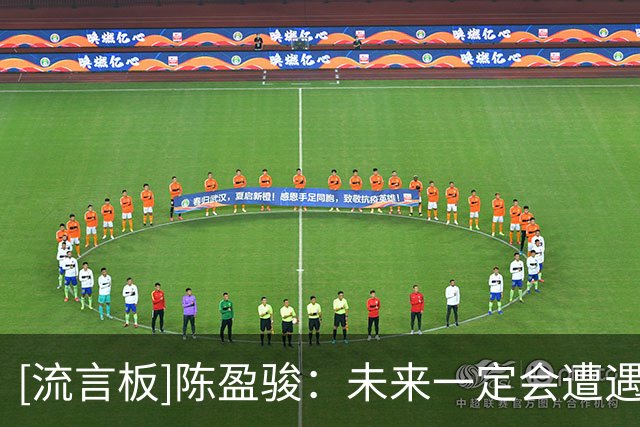 [流言板]陈盈骏：未来一定会遭遇一些困难，我们就是平常心做好自己
